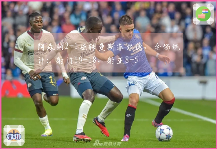 阿森纳2-1逆转曼斯菲尔德，全场统计：射门19-18，射正8-5