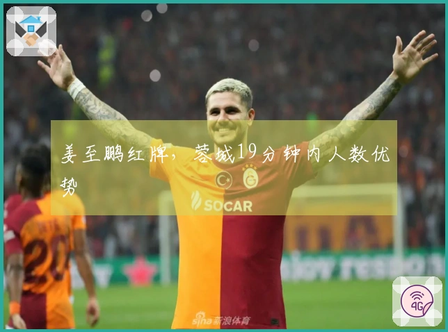 姜至鹏红牌，蓉城19分钟内人数优势