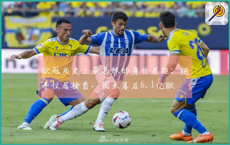 欧冠历史上最悬殊的身价差距：枪手位居榜首，国米落后6.1亿欧