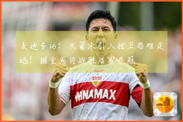 麦迪专访：火箭未引入控卫恐难走远！掘金或将战胜活塞夺冠