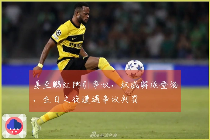 姜至鹏红牌引争议，权威解读登场，生日之夜遭遇争议判罚