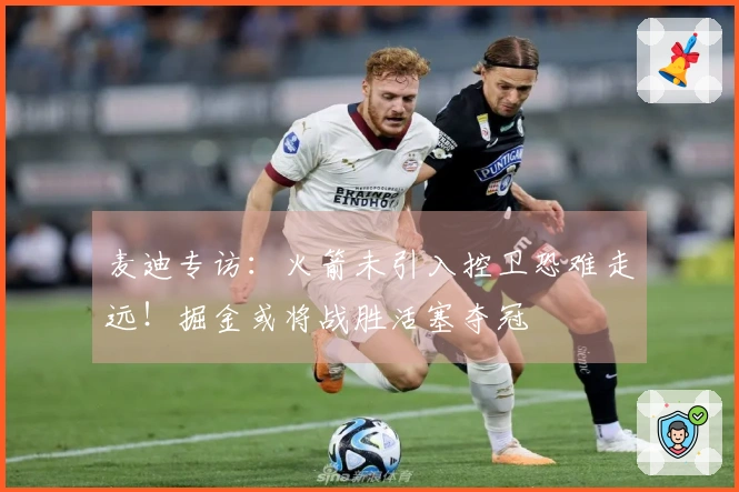 麦迪专访：火箭未引入控卫恐难走远！掘金或将战胜活塞夺冠