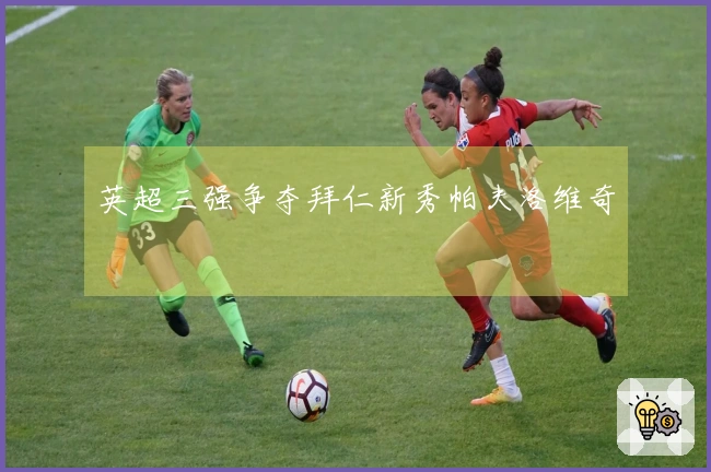 英超三强争夺拜仁新秀帕夫洛维奇