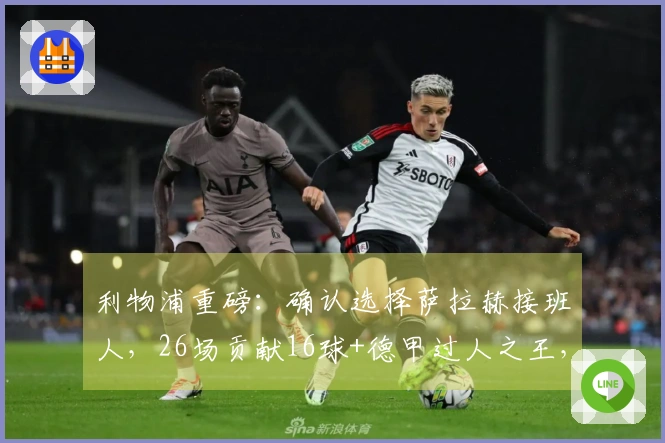 利物浦重磅：确认选择萨拉赫接班人，26场贡献16球+德甲过人之王，挂牌价1亿