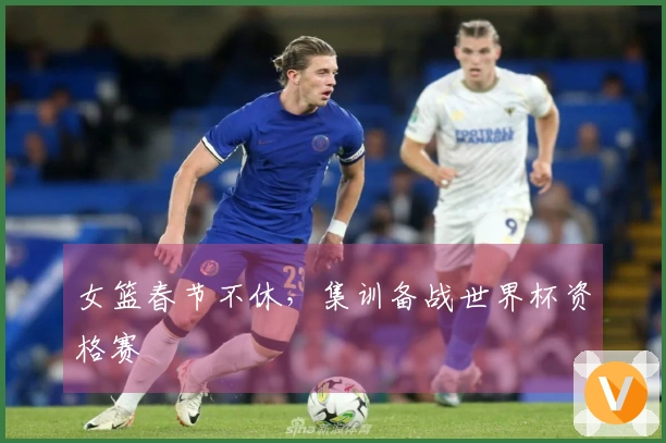 女篮春节不休，集训备战世界杯资格赛