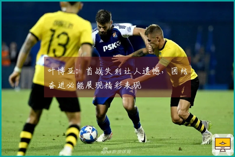 叶博亚：首战失利让人遗憾，团结奋进必能展现精彩表现