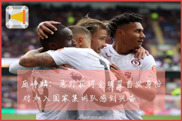 庞峥麟：意外获得全明星首发身份 对加入国家集训队感到兴奋