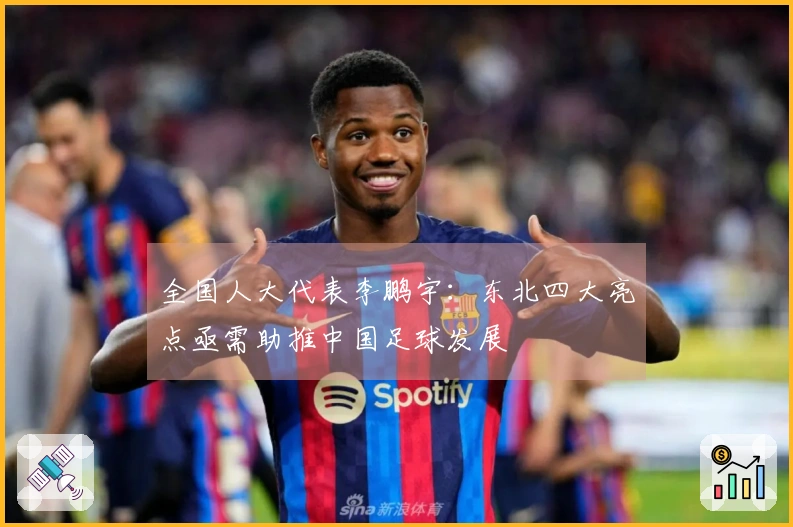 全国人大代表李鹏宇：东北四大亮点亟需助推中国足球发展