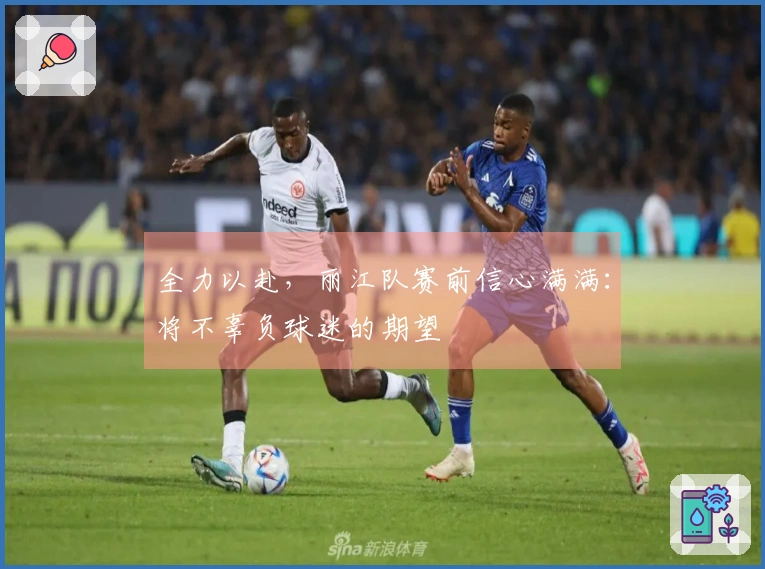 全力以赴，丽江队赛前信心满满：将不辜负球迷的期望