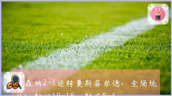阿森纳2-1逆转曼斯菲尔德，全场统计：射门19-18，射正8-5