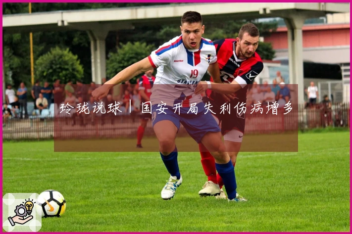 玲珑说球｜国安开局失利伤病增多