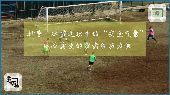 科普｜冰雪运动中的“安全气囊”——以谷爱凌的护齿经历为例