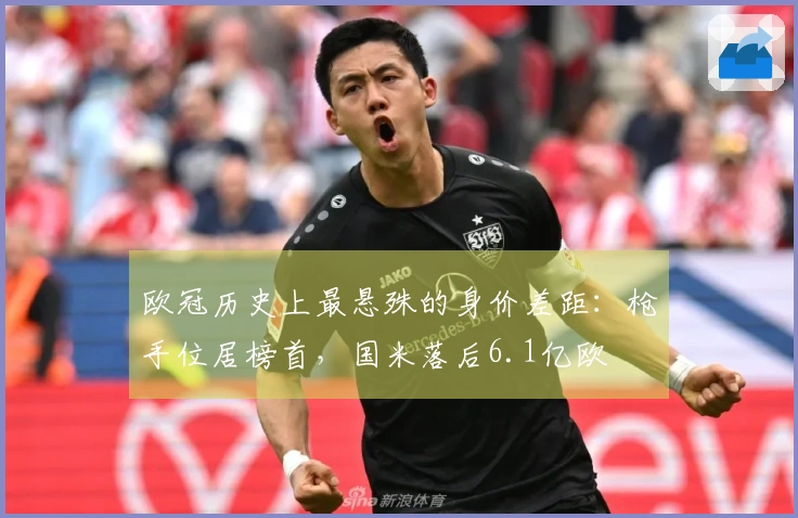 欧冠历史上最悬殊的身价差距：枪手位居榜首，国米落后6.1亿欧